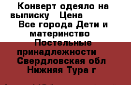 Конверт-одеяло на выписку › Цена ­ 2 300 - Все города Дети и материнство » Постельные принадлежности   . Свердловская обл.,Нижняя Тура г.